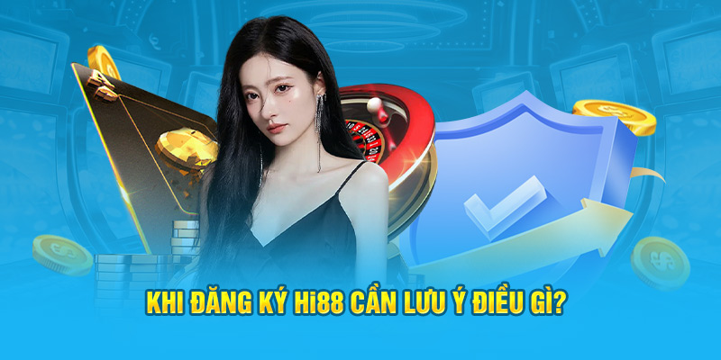 Khi đăng ký Hi88 cần lưu ý điều gì?